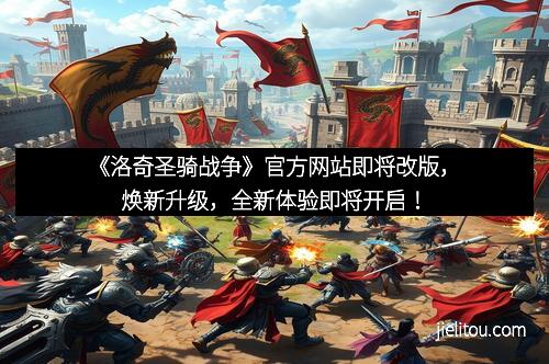 《洛奇圣骑战争》官方网站即将改版，焕新升级，全新体验即将开启！