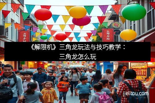 《解限机》三角龙玩法与技巧教学：三角龙怎么玩